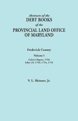 Abstracts of the Debt Books of the Provincial Land Office of Maryland. Frederick County, Volume I: Calvert Papers, 1750; Liber 22: 1753, 1754, 1755 by Skinner, Vernon L., Jr.