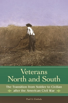 Veterans North and South: The Transition from Soldier to Civilian after the American Civil War by Cimbala, Paul A.