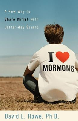 I Love Mormons: A New Way to Share Christ with Latter-Day Saints by Rowe, David L.