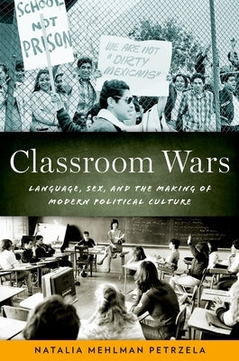 Classroom Wars: Language, Sex, and the Making of Modern Political Culture by Petrzela, Natalia Mehlman