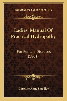Ladies' Manual of Practical Hydropathy: For Female Diseases (1861) by Smedley, Caroline Anne