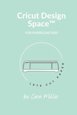Design Space with Cricut: Let's Cut Paper by Miller, Cara