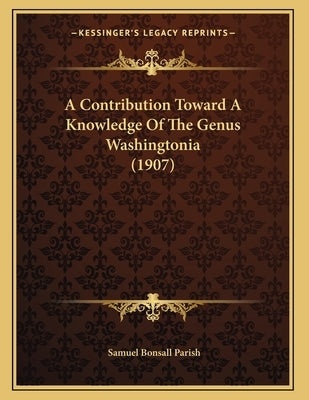 A Contribution Toward A Knowledge Of The Genus Washingtonia (1907) by Parish, Samuel Bonsall