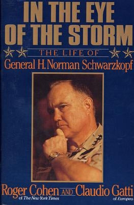In the Eye of the Storm: The Life of General H. Norman Schwarzkopf by Cohen, Roger