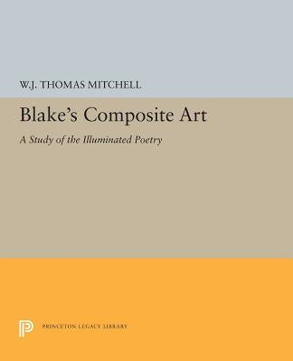 Blake's Composite Art: A Study of the Illuminated Poetry by Mitchell, W. J. T.