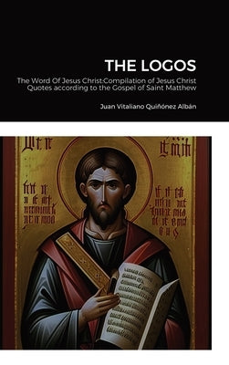 The Logos: The Word Of Jesus Christ: Compilation of Jesus Christ's Quotes according to the Gospel of Saint Matthew by Quiñónez Albán, Juan Vitaliano
