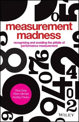 Measurement Madness: Recognizing and Avoiding the Pitfalls of Performance Measurement by Micheli, Pietro