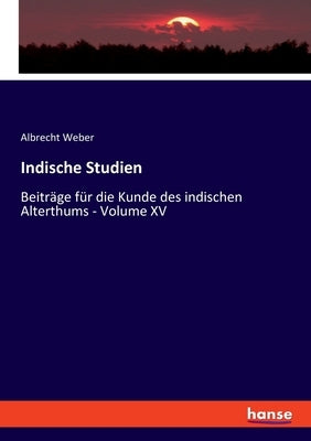 Indische Studien: Beiträge für die Kunde des indischen Alterthums - Volume XV by Weber, Albrecht