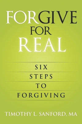 Forgive For Real: Six steps to Forgiving by Sanford Ma, Timothy