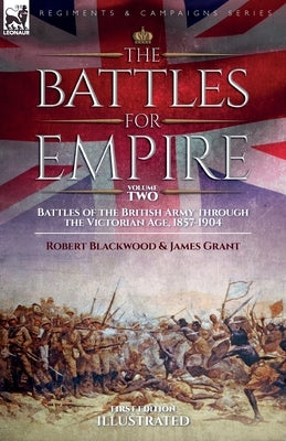 The Battles for Empire Volume 2: Battles of the British Army through the Victorian Age, 1857-1904 by Blackwood, Robert