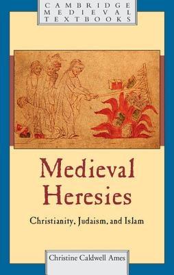 Medieval Heresies: Christianity, Judaism, and Islam by Ames, Christine Caldwell