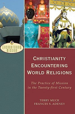 Christianity Encountering World Religions: The Practice of Mission in the Twenty-First Century by Muck, Terry C.