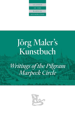 Jörg Maler's Kunstbuch: Writings of the Pilgram Marpeck Circle by Rempel, John D.