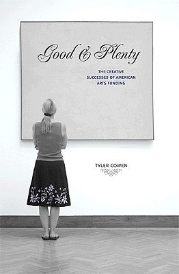 Good & Plenty: The Creative Successes of American Arts Funding by Cowen, Tyler