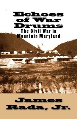 Echoes of War Drums: The Civil War in Mountain Maryland by Rada Jr, James