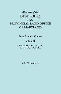 Abstracts of the Debt Books of the Provincial Land Office of Maryland. Anne Arundel County, Volume II. Liber 2: 1760, 1761, 1762, 1763; Liber 3: 1764, by Skinner, Vernon L., Jr.