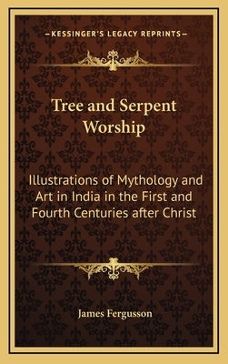 Tree and Serpent Worship: Illustrations of Mythology and Art in India in the First and Fourth Centuries After Christ by Fergusson, James
