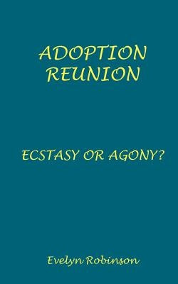 Adoption Reunion - Ecstasy or Agony? by Robinson, Evelyn