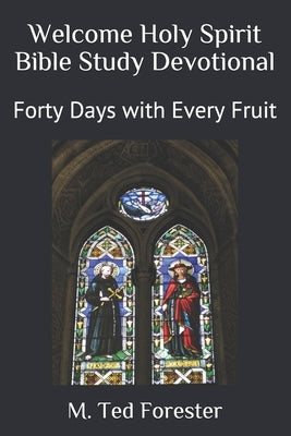 Welcome Holy Spirit Bible Study Devotional: Forty Days with Every Fruit by Forester, M. Ted