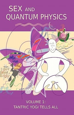 Sex and Quantum Physics Volume 1: Tantric Yogi Tells All by Squassoni, Paul