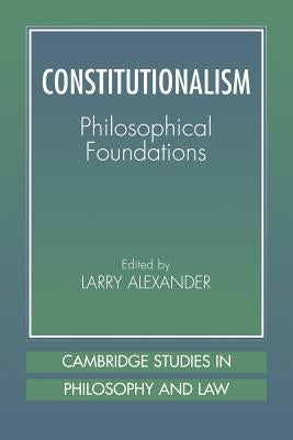 Constitutionalism: Philosophical Foundations by Alexander, Larry