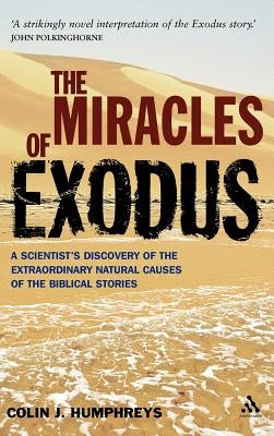 Miracles of Exodus: Scientists Discovery: A Scientist's Discovery of the Extraordinary Natural Causes of the Biblical Stories by Humphreys, Colin