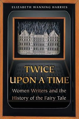 Twice Upon a Time: Women Writers and the History of the Fairy Tale by Harries, Elizabeth Wanning