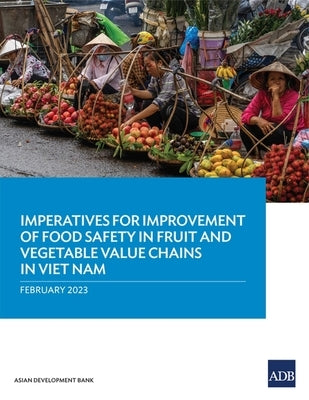 Imperatives for Improvement of Food Safety in Fruit and Vegetable Value Chains in Viet Nam by Asian Development Bank