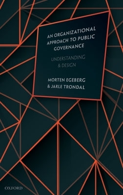 An Organizational Approach to Public Governance: Understanding and Design by Egeberg, Morten