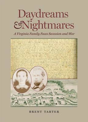 Daydreams and Nightmares: A Virginia Family Faces Secession and War by Tarter, Brent