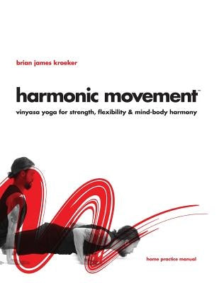 Harmonic Movement: Vinyasa Yoga for Strength, Flexibility & Mind-Body Harmony by Kroeker, Brian James