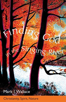 Finding God in the Singing River: Christianity, Spirit, Nature by Wallace, Mark I.