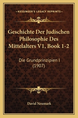 Geschichte Der Judischen Philosophie Des Mittelalters V1, Book 1-2: Die Grundprinzipien I (1907) by Neumark, David