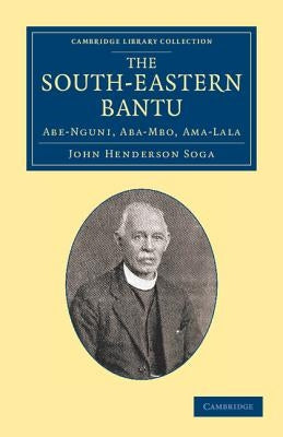 The South-Eastern Bantu: Abe-Nguni, Aba-Mbo, Ama-Lala by Soga, John Henderson