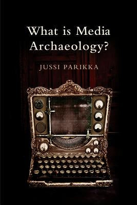 What Is Media Archaeology? by Parikka, Jussi