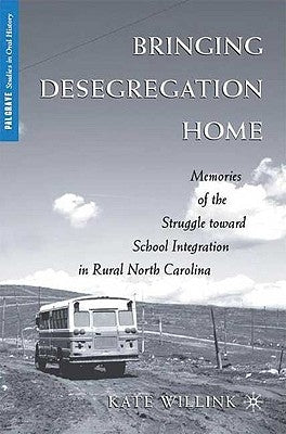 Bringing Desegregation Home: Memories of the Struggle Toward School Integration in Rural North Carolina by Willink, K.