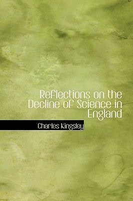 Reflections on the Decline of Science in England by Kingsley, Charles