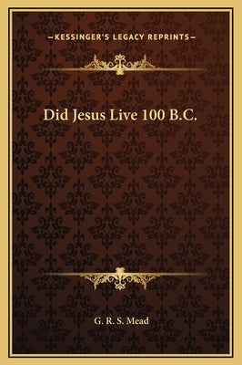 Did Jesus Live 100 B.C. by Mead, G. R. S.