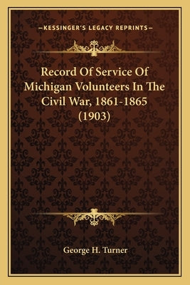 Record of Service of Michigan Volunteers in the Civil War, 1861-1865 (1903) by Turner, George H.