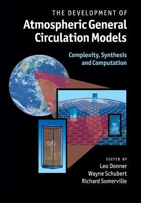The Development of Atmospheric General Circulation Models: Complexity, Synthesis and Computation by Donner, Leo