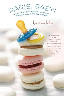 Paris, Baby!: An American Girl's Real-Life Adventures Having a Baby in the City of Lights by Lobe, Kirsten