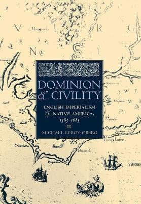 Dominion and Civility: English Imperialism, Native America, and the First American Frontiers, 1585-1685 by Oberg, Michael Leroy
