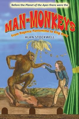 Man-Monkeys: From Regency Pantomime to King Kong by Stockwell, Alan