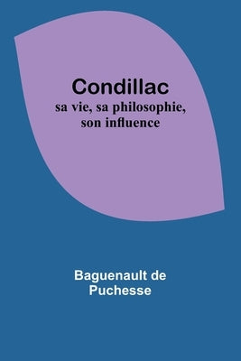 Condillac: sa vie, sa philosophie, son influence by De Puchesse, Baguenault