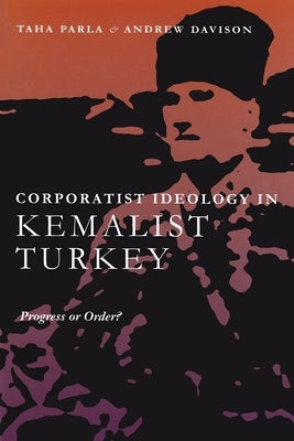 Corporatist Ideology in Kemalist Turkey: Progress or Order? by Parla, Taha