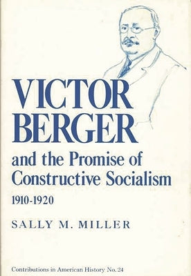 Victor Berger and the Promise of Constructive Socialism, 1910-1920 by Miller, Sally M.