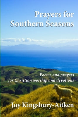 Prayers for Southern Seasons: Poems and prayers for Christian worship and devotions by Kingsbury-Aitken, Joy