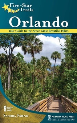 Five-Star Trails: Orlando: Your Guide to the Area's Most Beautiful Hikes by Friend, Sandra