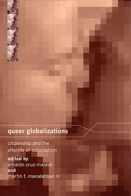 Queer Globalizations: Citizenship and the Afterlife of Colonialism by Cruz-Malavé, Arnaldo