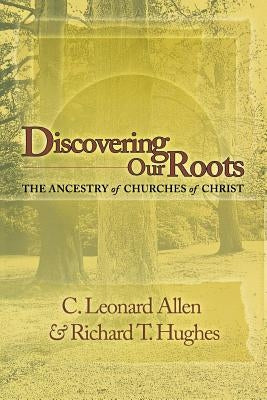 Discovering Our Roots: The Ancestry of Churches of Christ by Allen, Leonard